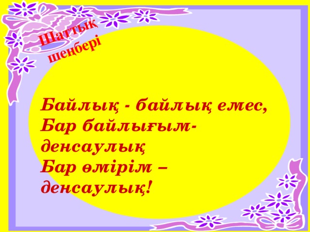 Шаттық шеңбері Байлық - байлық емес, Бар байлығым-денсаулық Бар өмірім – денсаулық!