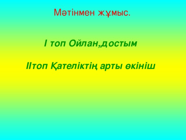 Мәтінмен жұмыс. І топ Ойлан,достым  ІІтоп Қателіктің арты өкініш