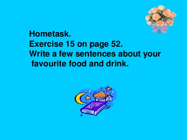 Hometask. Exercise 15 on page 52. Write a few sentences about your  favourite food and drink.