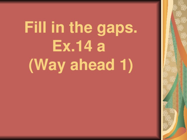 Fill in the gaps. Ex.14 a  (Way ahead 1)