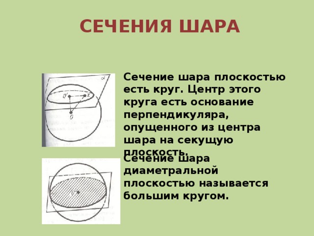 СЕЧЕНИЯ ШАРА Сечение шара плоскостью есть круг. Центр этого круга есть основание перпендикуляра, опущенного из центра шара на секущую плоскость. Сечение шара диаметральной плоскостью называется большим кругом.