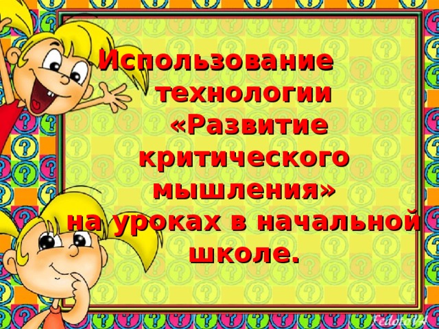 Использование технологии  «Развитие критического мышления»  на уроках в начальной школе.