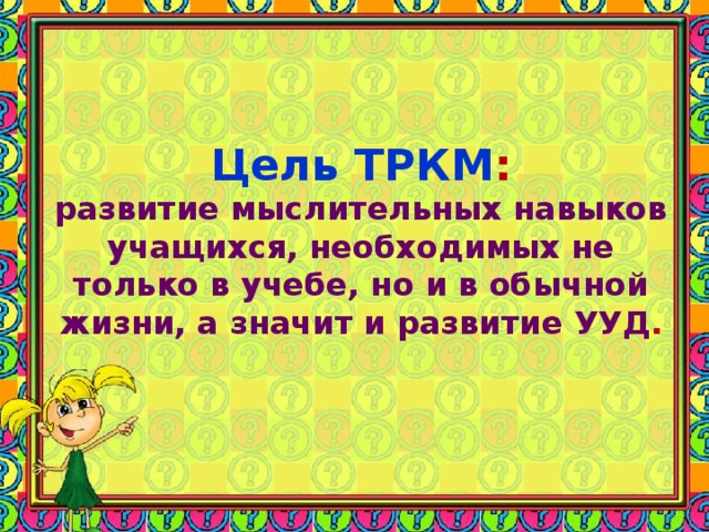 Цель ТРКМ :  развитие мыслительных навыков учащихся, необходимых не только в учебе, но и в обычной жизни, а значит и развитие УУД .