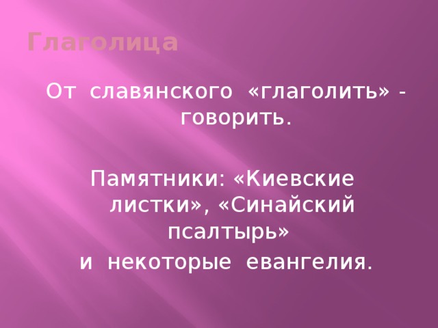 Глаголица От славянского «глаголить» - говорить. Памятники: «Киевские листки», «Синайский псалтырь» и некоторые евангелия.