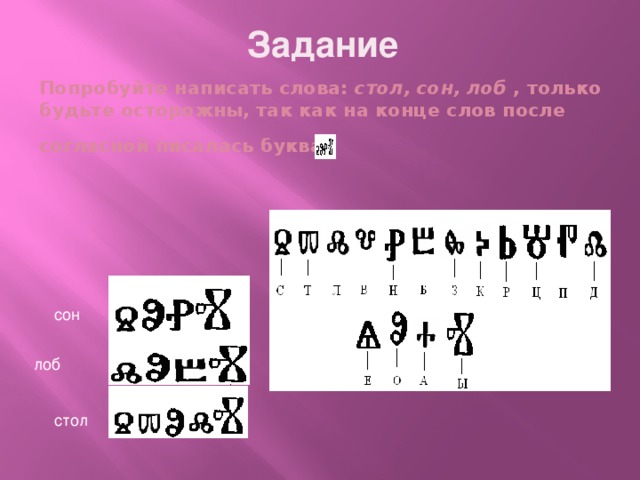 Задание    Попробуйте написать слова: стол, сон, лоб , только будьте осторожны, так как на конце слов после  согласной писалась буква     сон лоб стол