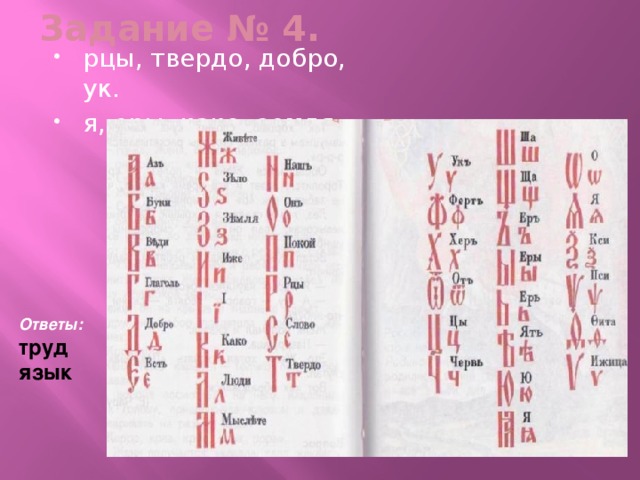 Задание № 4.   рцы, твердо, добро, ук. я, еры, како, земля.   Ответы:  труд язык