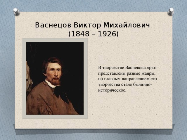 Васнецов Виктор Михайлович  (1848 – 1926) В творчестве Васнецова ярко представлены разные жанры, но главным направлением его творчества стало былинно-историческое.  