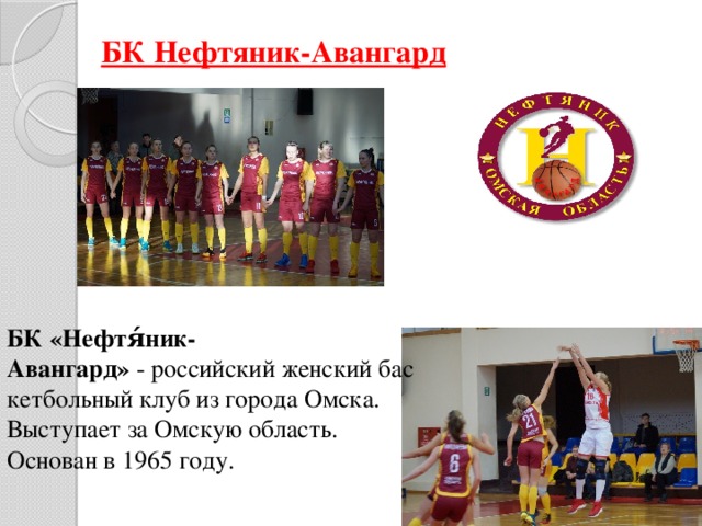 БК Нефтяник-Авангард БК «Нефтя́ник-Авангард»  - российский женский баскетбольный клуб из города Омска. Выступает за Омскую область. Основан в 1965 году.