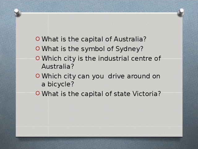 What is the capital of Australia? What is the symbol of Sydney? Which city is the industrial centre of Australia? Which city can you drive around on a bicycle? What is the capital of state Victoria?