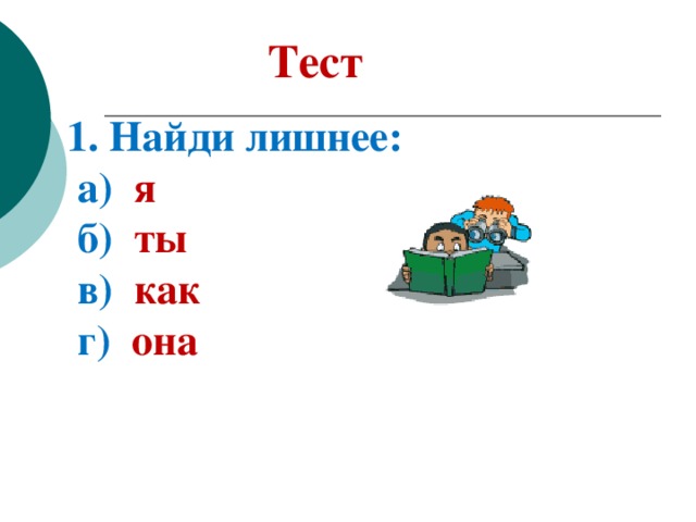 Тест 1. Найди лишнее:  а) я  б) ты  в) как  г) она