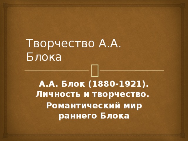 Творчество А.А. Блока А.А. Блок (1880-1921). Личность и творчество. Романтический мир раннего Блока