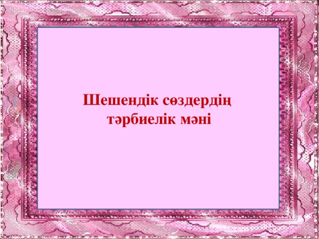 Шешендік сөздердің тәрбиелік мәні