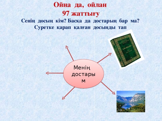 Ойна да, ойлан  97 жаттығу  Сенің досың кім? Басқа да достарың бар ма?  Суретке қарап қалған досыңды тап Менің достарым