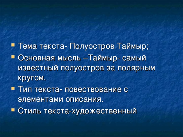 Тема текста- Полуостров Таймыр; Основная мысль –Таймыр- самый известный полуостров за полярным кругом. Тип текста- повествование с элементами описания. Стиль текста-художественный