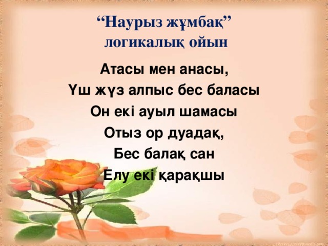 “ Наурыз жұмбақ”  логикалық ойын Атасы мен анасы, Үш жүз алпыс бес баласы Он екі ауыл шамасы Отыз ор дуадақ, Бес балақ сан Елу екі қарақшы