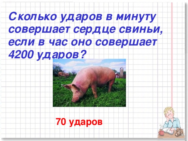 Сколько ударов в минуту совершает сердце свиньи, если в час оно совершает 4200 ударов? 70 ударов
