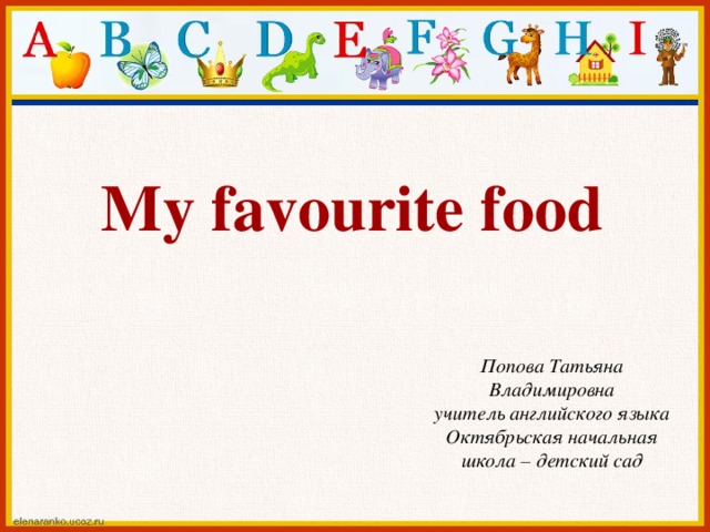 My favourite food Попова Татьяна Владимировна учитель английского языка Октябрьская начальная школа – детский сад