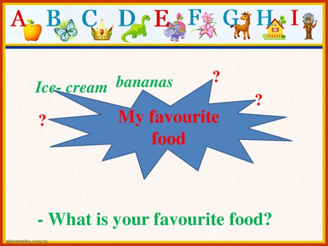 ? bananas Ice- cream My favourite food ? ? - What is your favourite food?