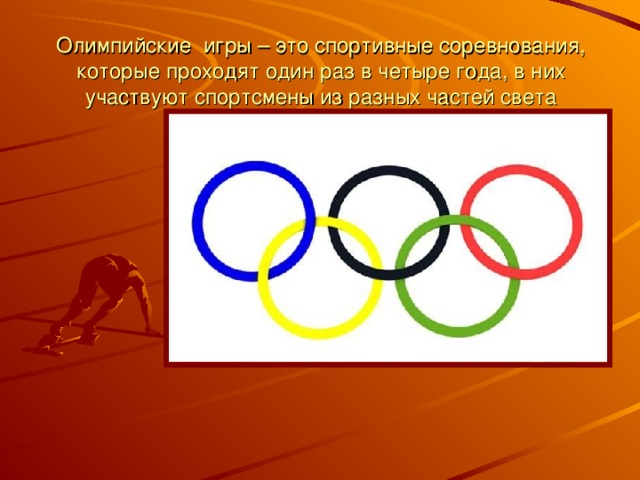 Олимпийские игры – это спортивные соревнования, которые проходят один раз в четыре года, в них участвуют спортсмены из разных частей света