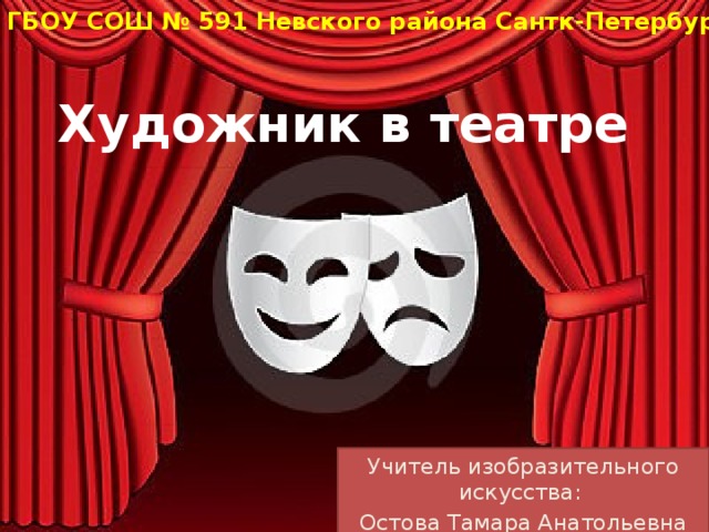 ГБОУ СОШ № 591 Невского района Сантк-Петербург Художник в театре Учитель изобразительного искусства: Остова Тамара Анатольевна