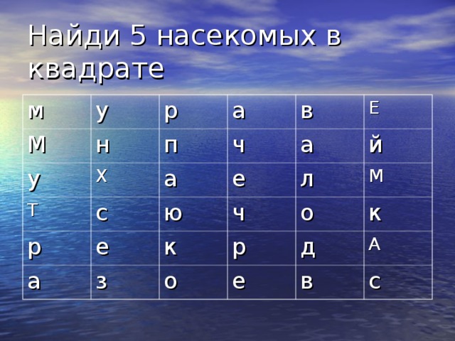 Найди 5 насекомых в квадрате м у М н р у Т Х п а ч с р в а е а Е ю а е й ч з л к о М р о к е д А в с