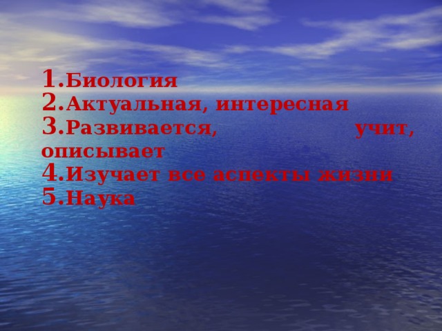 Биология Актуальная, интересная Развивается, учит, описывает Изучает все аспекты жизни Наука