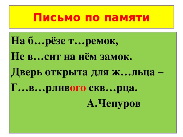 Письмо по памяти На б…рёзе т…ремок, Не в…сит на нём замок. Дверь открыта для ж…льца – Г…в…рлив ого скв…рца.  А.Чепуров