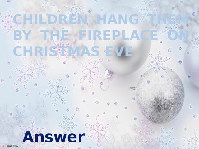 Children hang them by the fireplace on christmas eve Answer