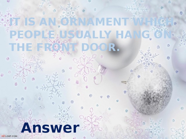 It is an ornament which people usually hang on the front door. Answer