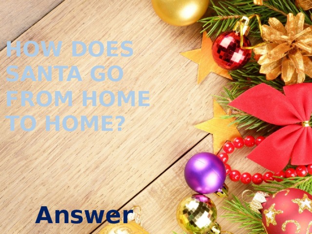 How does santa go from home to home? Answer