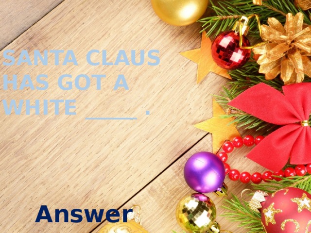 Santa claus has got a white _____ . Answer