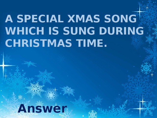 A special Xmas song which is sung during Christmas time. Answer