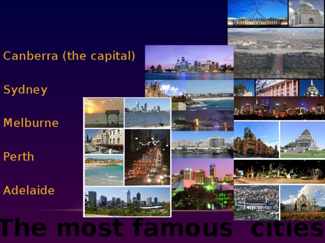 Canberra (the capital) Sydney Melburne Perth Adelaide The most famous cities