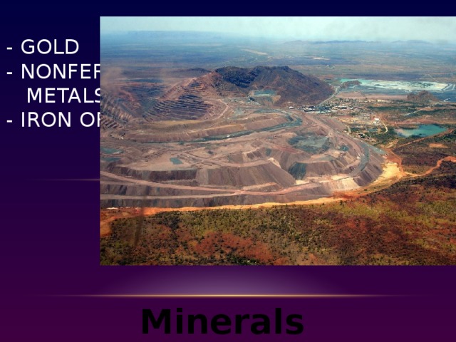 - Gold  - nonferrous  metals  - iron ore    Minerals