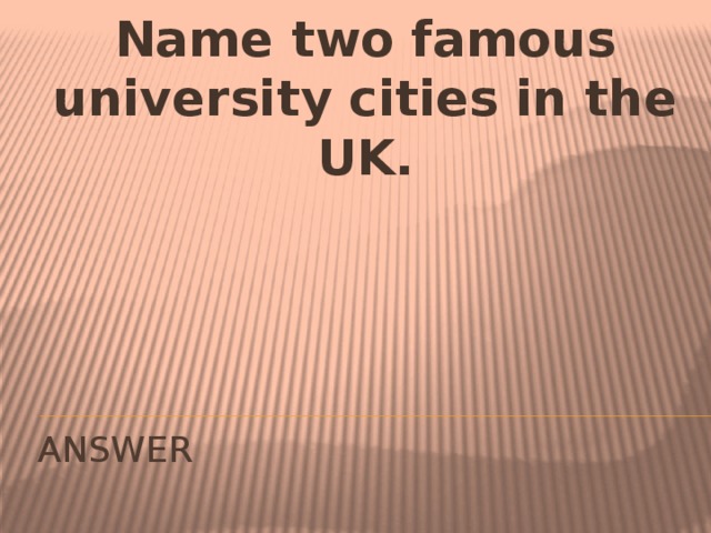 Name two famous university cities in the UK. ANSWER