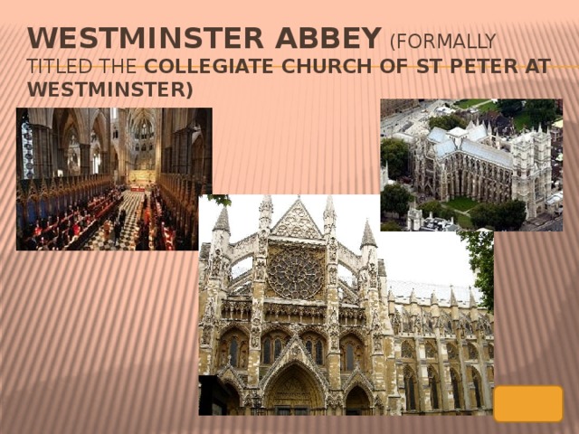 Westminster Abbey  (formally titled the  Collegiate Church of St Peter at Westminster)