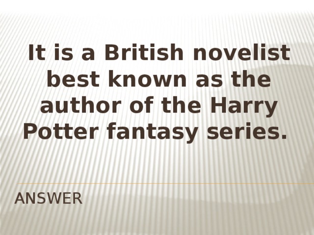 It is a British novelist best known as the author of the Harry Potter fantasy series.  ANSWER
