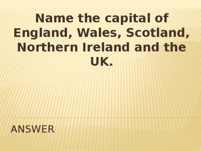 Name the capital of England, Wales, Scotland, Northern Ireland and the UK. ANSWER