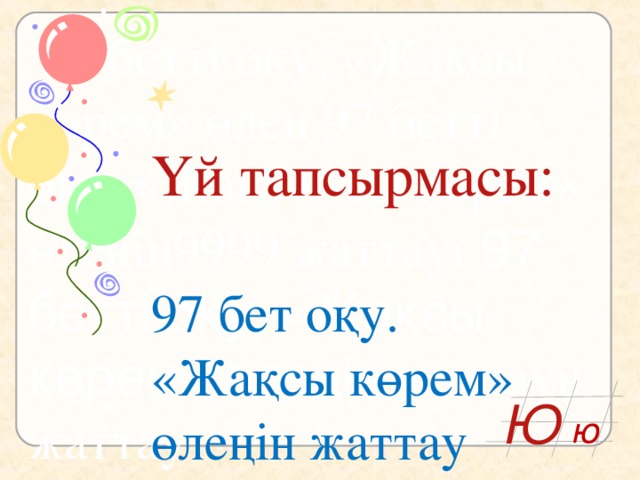 97 бетті оқу, «Жақсы көрем» өлең 97 бетті оқу, «Жақ9+9сы көрем» өлеңін9999 жаттауі  97 бетті оқу, «Жақсы көрем» өлеңін жаттау н жаттау  Үй тапсырмасы:   97 бет оқу. «Жақсы көрем» өлеңін жаттау Ю ю