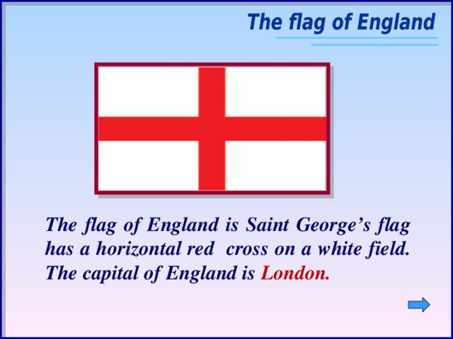 The flag of England is Saint George’s flag has a horizontal red cross on a white field. The capital of England is London.