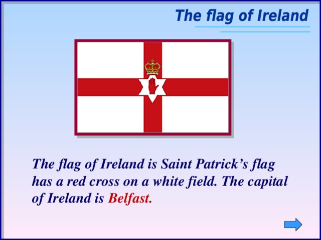 The flag of Ireland is Saint Patrick’s flag has a red cross on a white field. The capital of Ireland is Belfast.