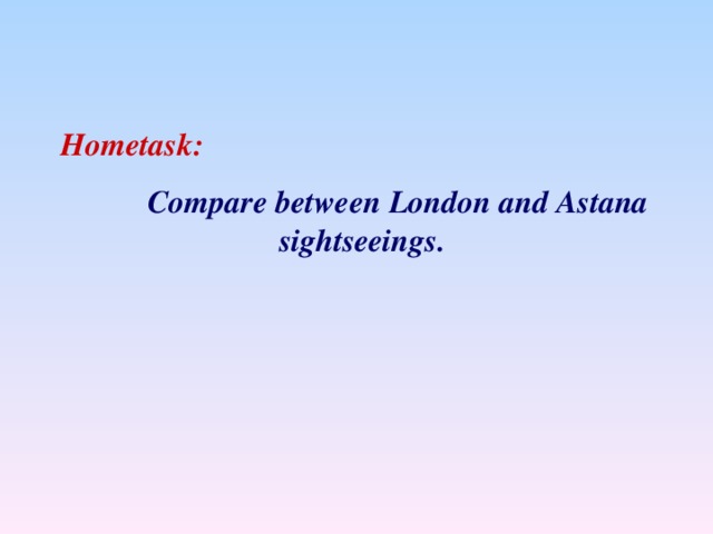 Hometask:  С ompare between London and Astana sightseeings.