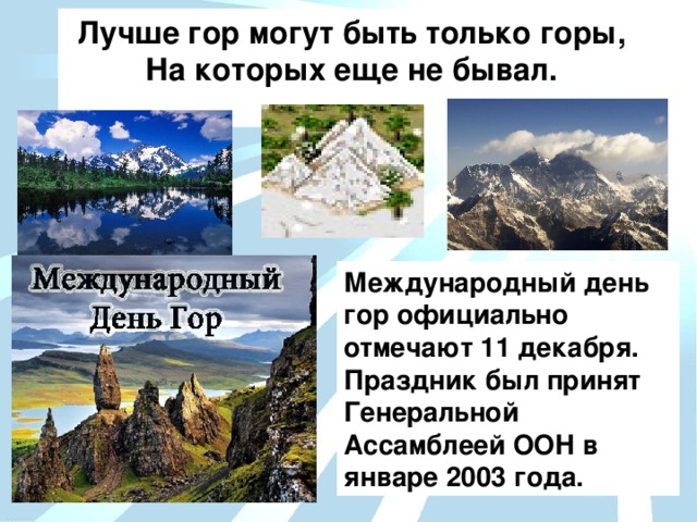 Лучше гор могут быть только горы, На которых еще не бывал.  Международный день  гор официально отмечают 11 декабря. Праздник был принят Генеральной Ассамблеей ООН в январе 2003 года.