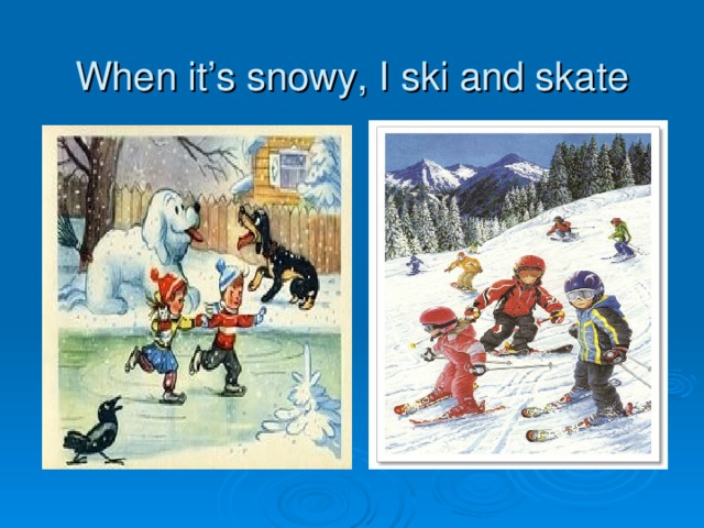 When it’s snowy, I ski and skate