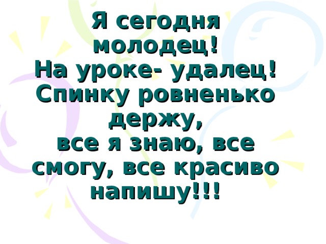 Я сегодня молодец!  На уроке- удалец!  Спинку ровненько держу,  все я знаю, все смогу, все красиво напишу!!!