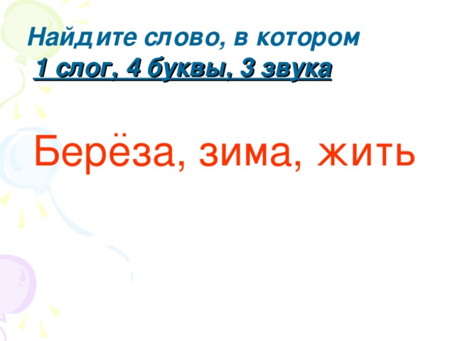 Найдите слово, в котором  1 слог, 4 буквы, 3 звука .. Береза, зима, жить