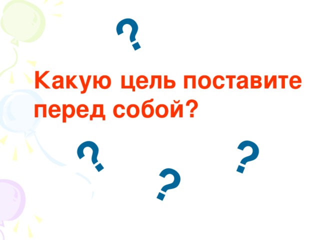 ? ? ? ? Какую цель поставите перед собой?