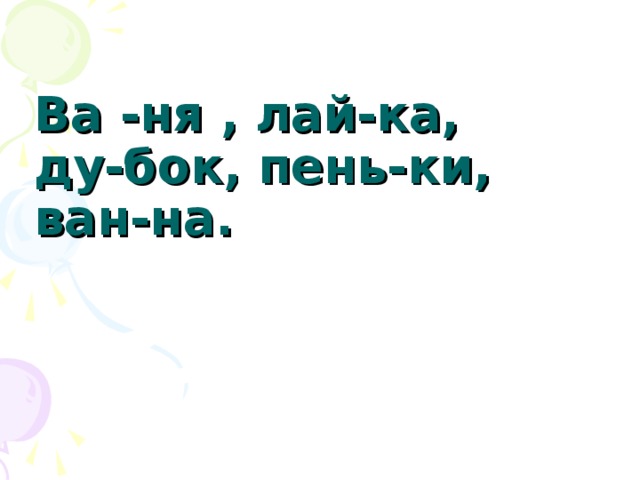 Ва -ня , лай-ка,  ду-бок, пень-ки,  ван-на.