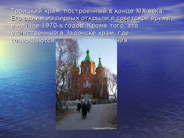 Троицкий храм, построенный в конце XIX века. Его одним из первых открыли в советское время, в начале 1970-х годов. Кроме того, это единственный в Задонске храм, где совершаются крещения и венчания