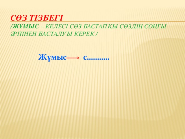 Сөз тізбегі  / Жұмыс – келесі сөз бастапқы сөздің соңғы әрпінен басталуы керек /     Жұмыс с...........